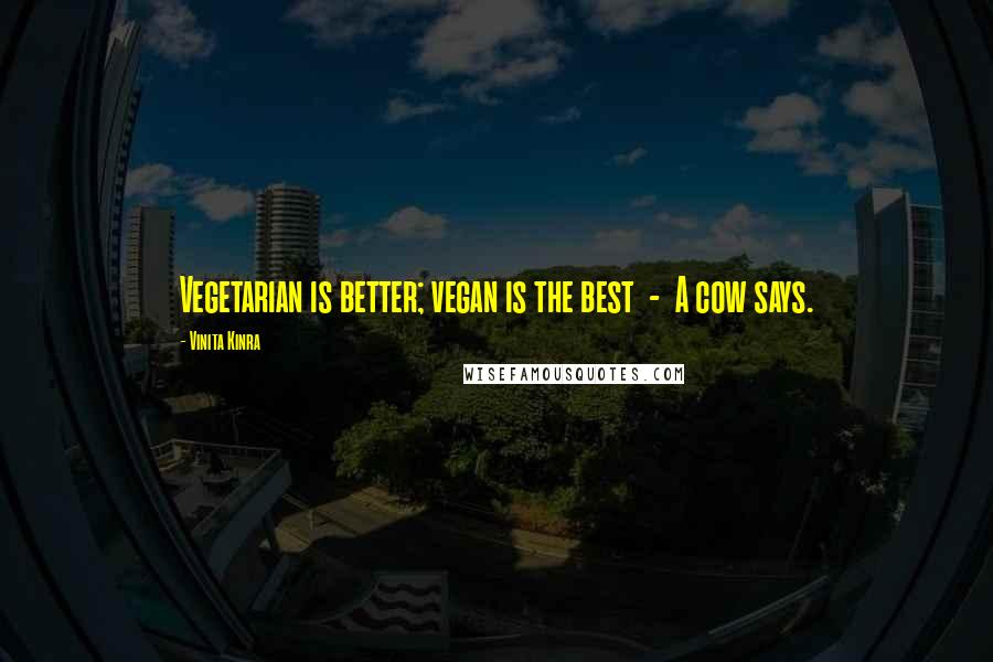 Vinita Kinra Quotes: Vegetarian is better; vegan is the best  -  A cow says.