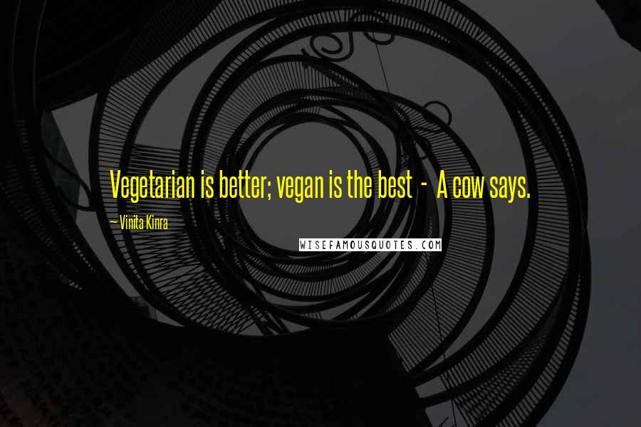 Vinita Kinra Quotes: Vegetarian is better; vegan is the best  -  A cow says.