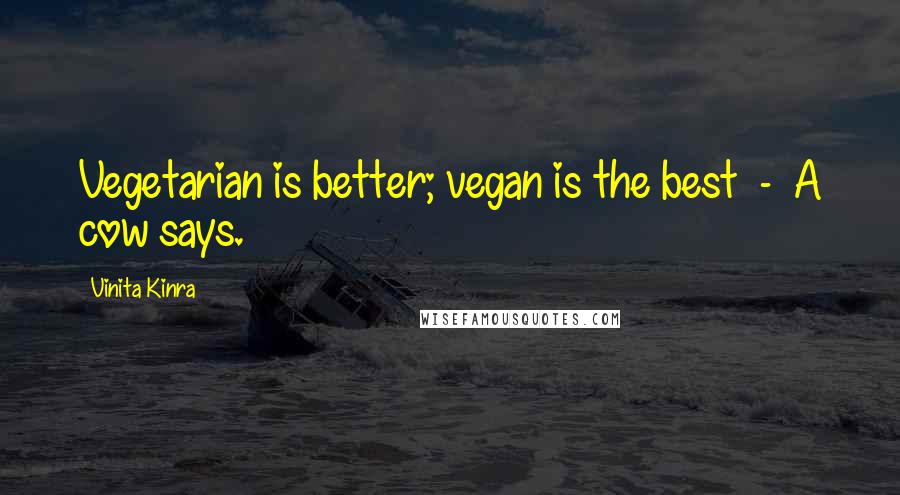 Vinita Kinra Quotes: Vegetarian is better; vegan is the best  -  A cow says.