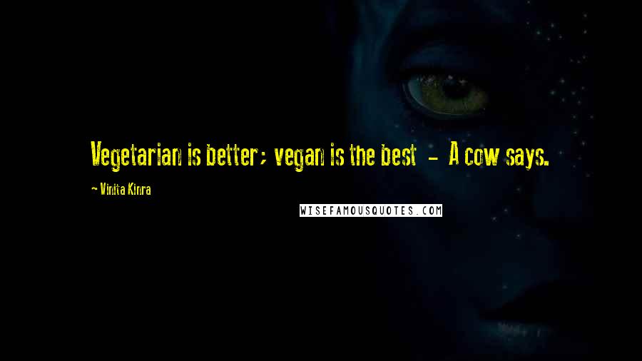 Vinita Kinra Quotes: Vegetarian is better; vegan is the best  -  A cow says.