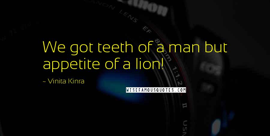 Vinita Kinra Quotes: We got teeth of a man but appetite of a lion!