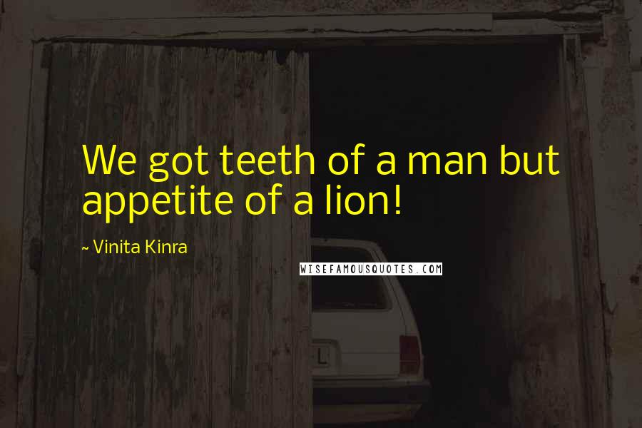 Vinita Kinra Quotes: We got teeth of a man but appetite of a lion!