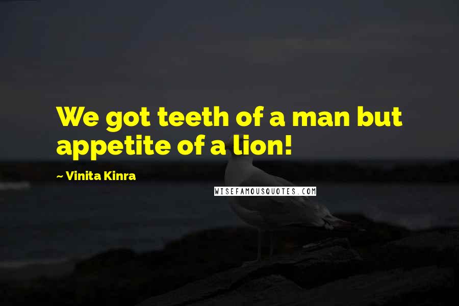Vinita Kinra Quotes: We got teeth of a man but appetite of a lion!