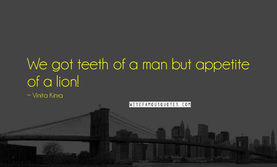 Vinita Kinra Quotes: We got teeth of a man but appetite of a lion!