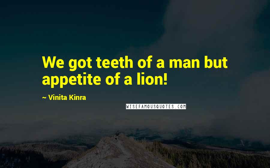Vinita Kinra Quotes: We got teeth of a man but appetite of a lion!