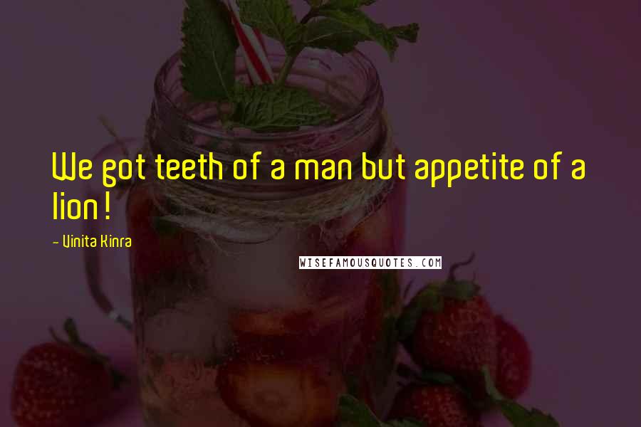 Vinita Kinra Quotes: We got teeth of a man but appetite of a lion!