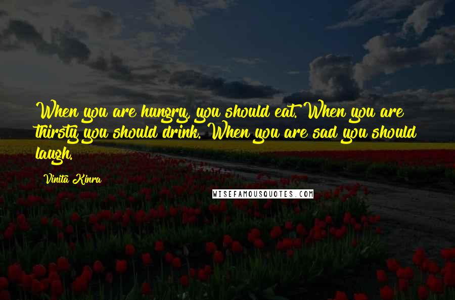 Vinita Kinra Quotes: When you are hungry, you should eat. When you are thirsty you should drink. When you are sad you should laugh.