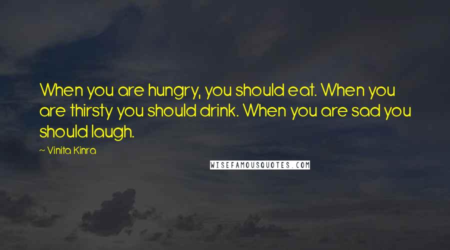 Vinita Kinra Quotes: When you are hungry, you should eat. When you are thirsty you should drink. When you are sad you should laugh.