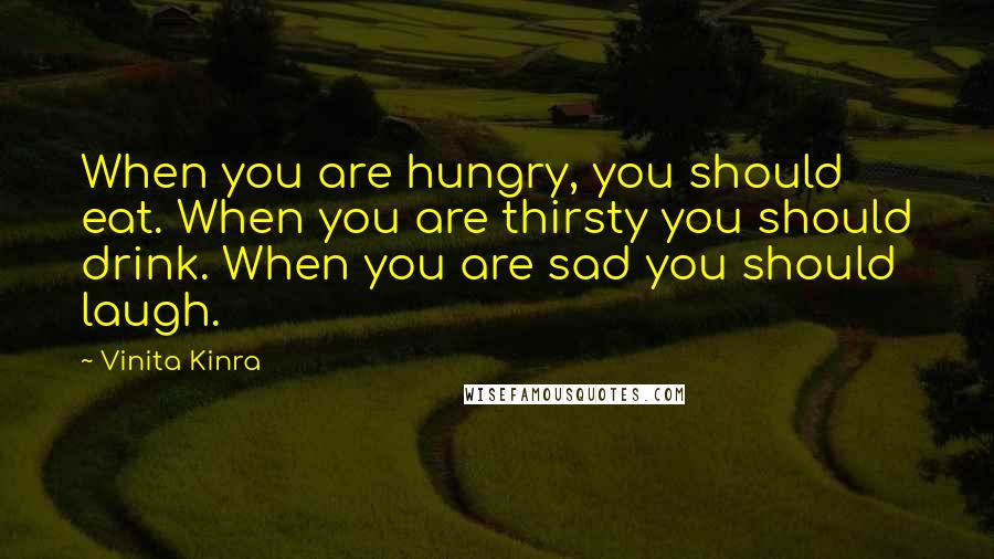 Vinita Kinra Quotes: When you are hungry, you should eat. When you are thirsty you should drink. When you are sad you should laugh.