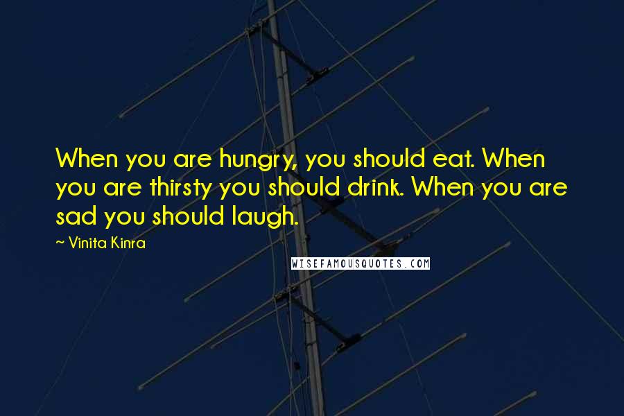 Vinita Kinra Quotes: When you are hungry, you should eat. When you are thirsty you should drink. When you are sad you should laugh.