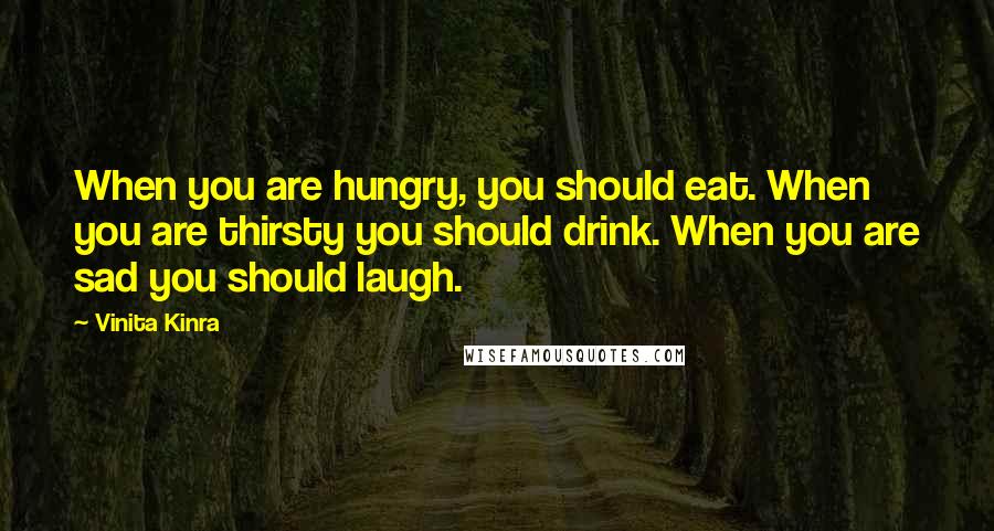 Vinita Kinra Quotes: When you are hungry, you should eat. When you are thirsty you should drink. When you are sad you should laugh.