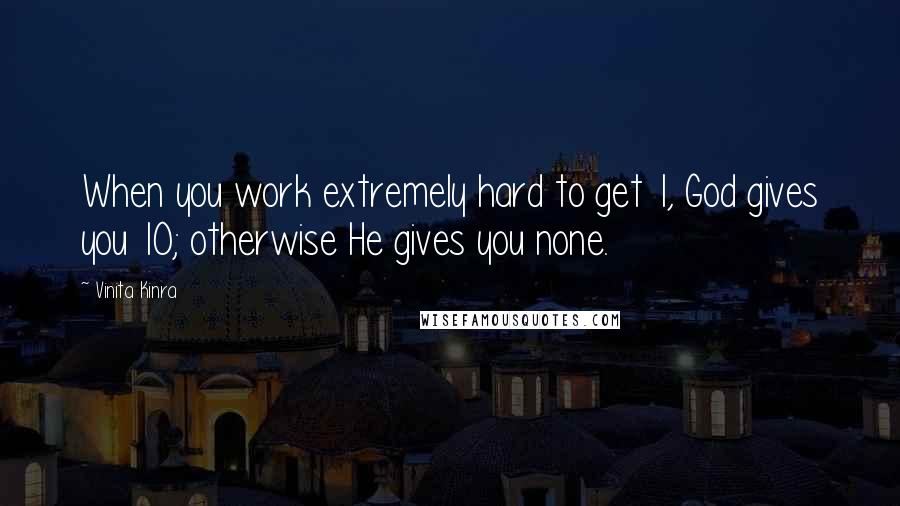 Vinita Kinra Quotes: When you work extremely hard to get 1, God gives you 10; otherwise He gives you none.