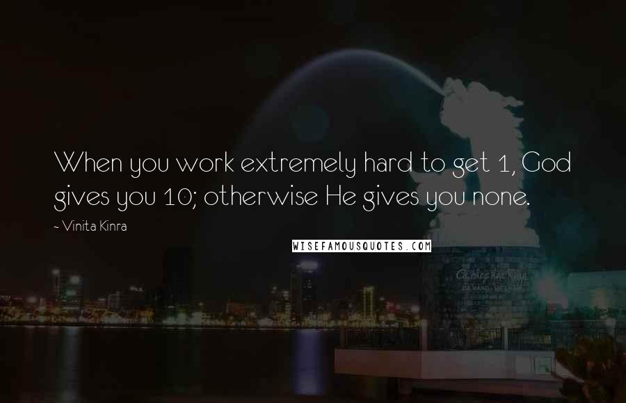 Vinita Kinra Quotes: When you work extremely hard to get 1, God gives you 10; otherwise He gives you none.