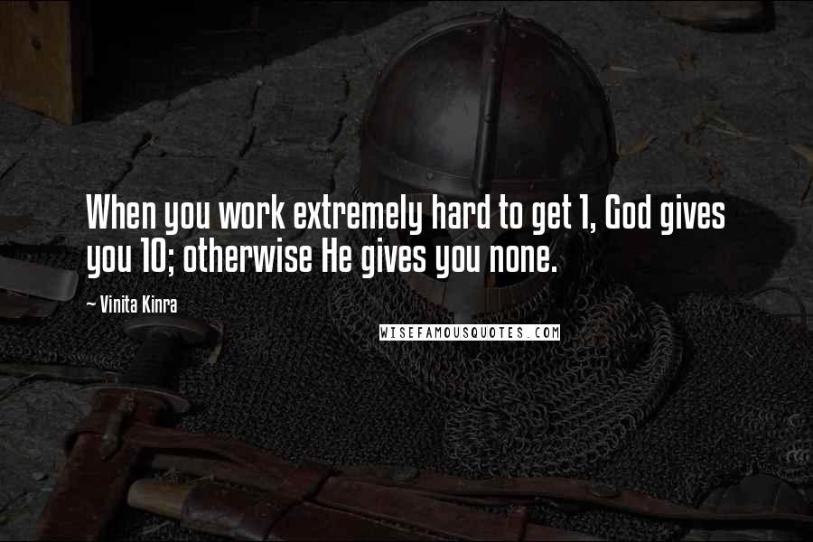 Vinita Kinra Quotes: When you work extremely hard to get 1, God gives you 10; otherwise He gives you none.