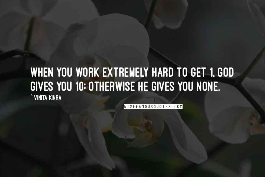 Vinita Kinra Quotes: When you work extremely hard to get 1, God gives you 10; otherwise He gives you none.