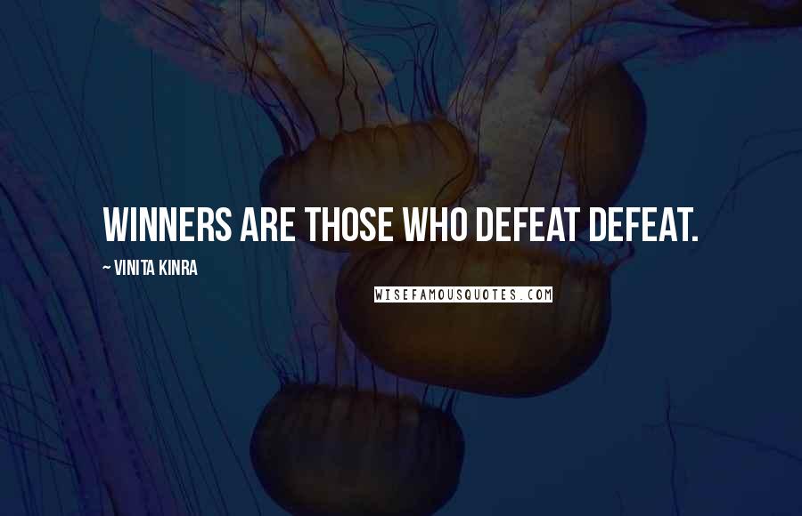 Vinita Kinra Quotes: Winners are those who defeat defeat.