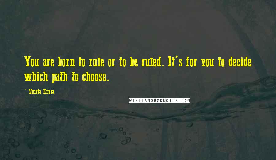 Vinita Kinra Quotes: You are born to rule or to be ruled. It's for you to decide which path to choose.