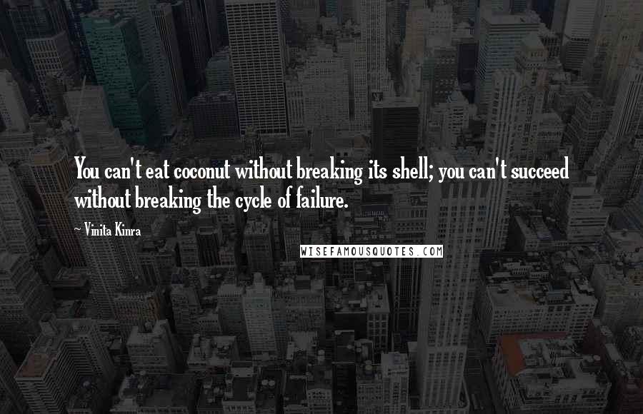 Vinita Kinra Quotes: You can't eat coconut without breaking its shell; you can't succeed without breaking the cycle of failure.