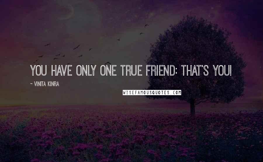 Vinita Kinra Quotes: You have only one true friend: that's YOU!