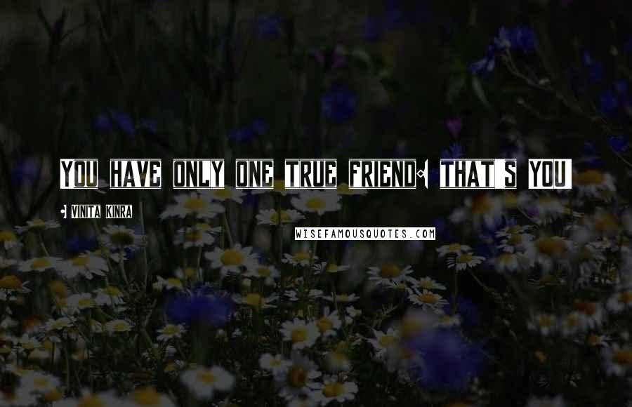 Vinita Kinra Quotes: You have only one true friend: that's YOU!