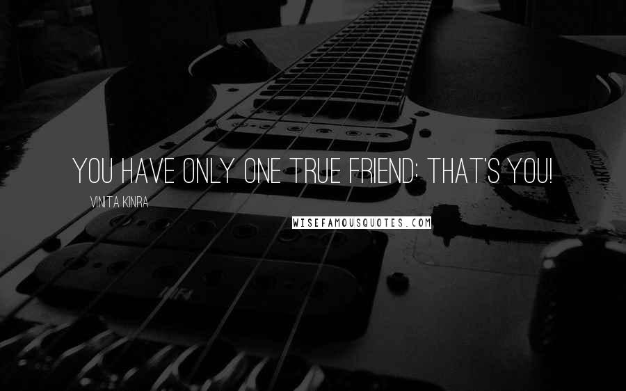 Vinita Kinra Quotes: You have only one true friend: that's YOU!