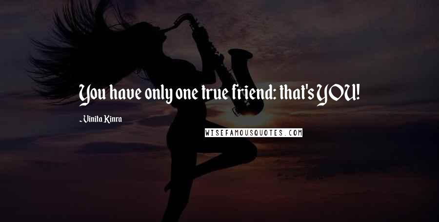 Vinita Kinra Quotes: You have only one true friend: that's YOU!