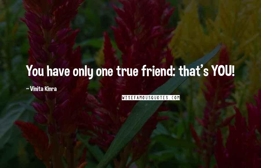 Vinita Kinra Quotes: You have only one true friend: that's YOU!