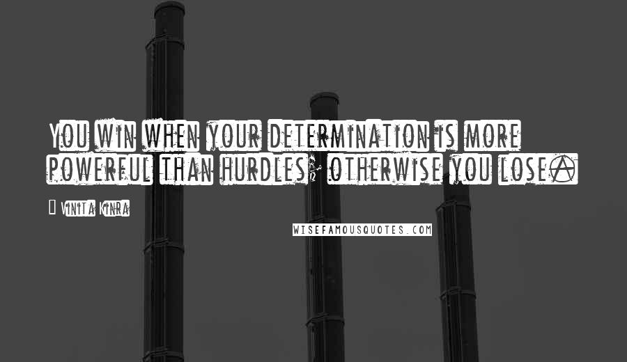 Vinita Kinra Quotes: You win when your determination is more powerful than hurdles; otherwise you lose.