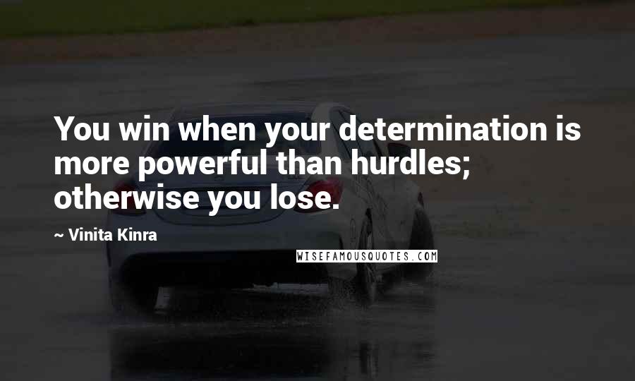 Vinita Kinra Quotes: You win when your determination is more powerful than hurdles; otherwise you lose.