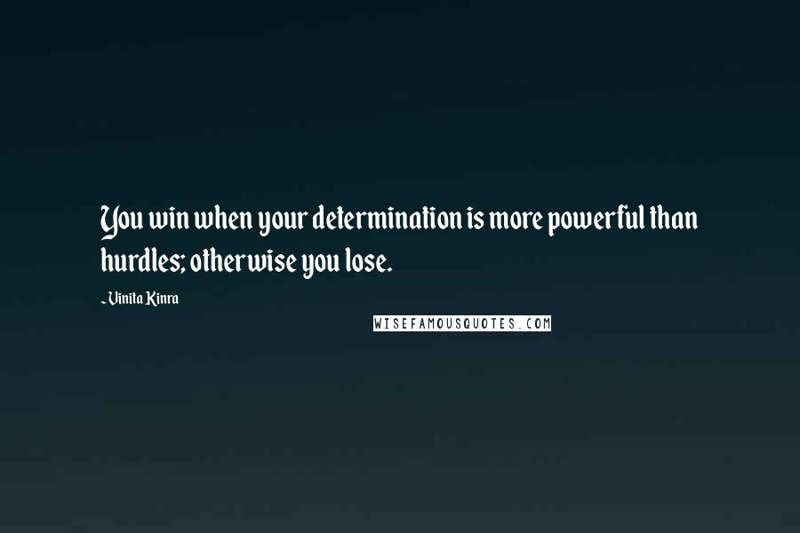 Vinita Kinra Quotes: You win when your determination is more powerful than hurdles; otherwise you lose.