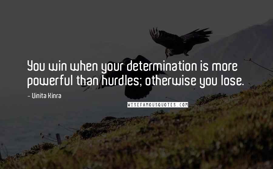 Vinita Kinra Quotes: You win when your determination is more powerful than hurdles; otherwise you lose.