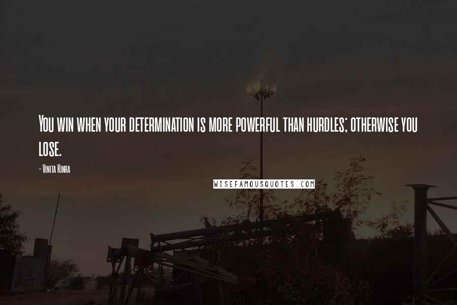 Vinita Kinra Quotes: You win when your determination is more powerful than hurdles; otherwise you lose.