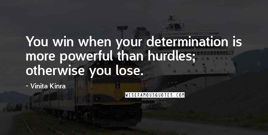 Vinita Kinra Quotes: You win when your determination is more powerful than hurdles; otherwise you lose.