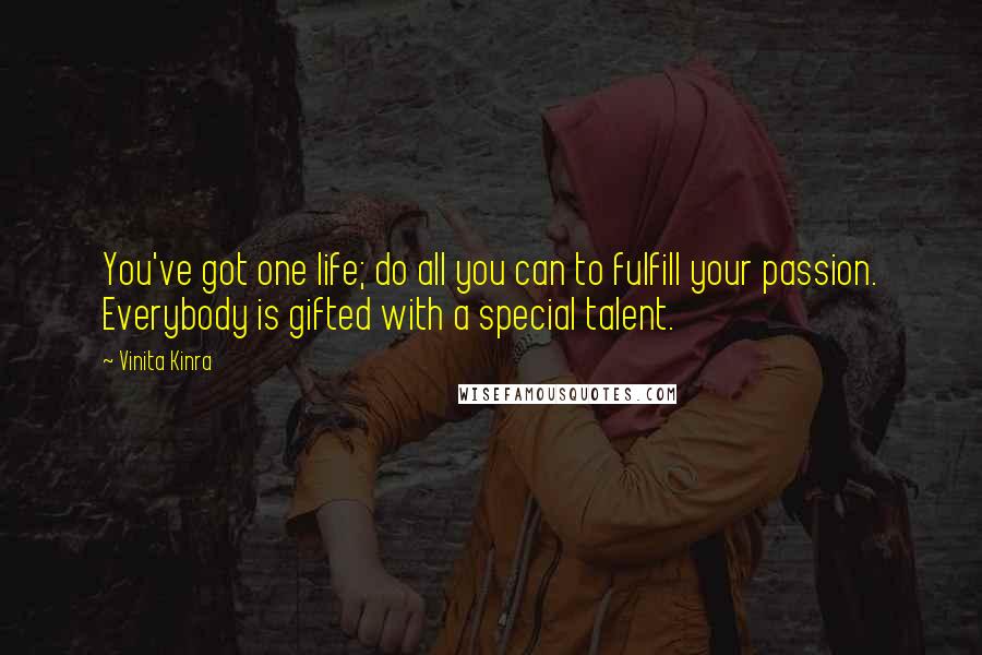 Vinita Kinra Quotes: You've got one life; do all you can to fulfill your passion. Everybody is gifted with a special talent.