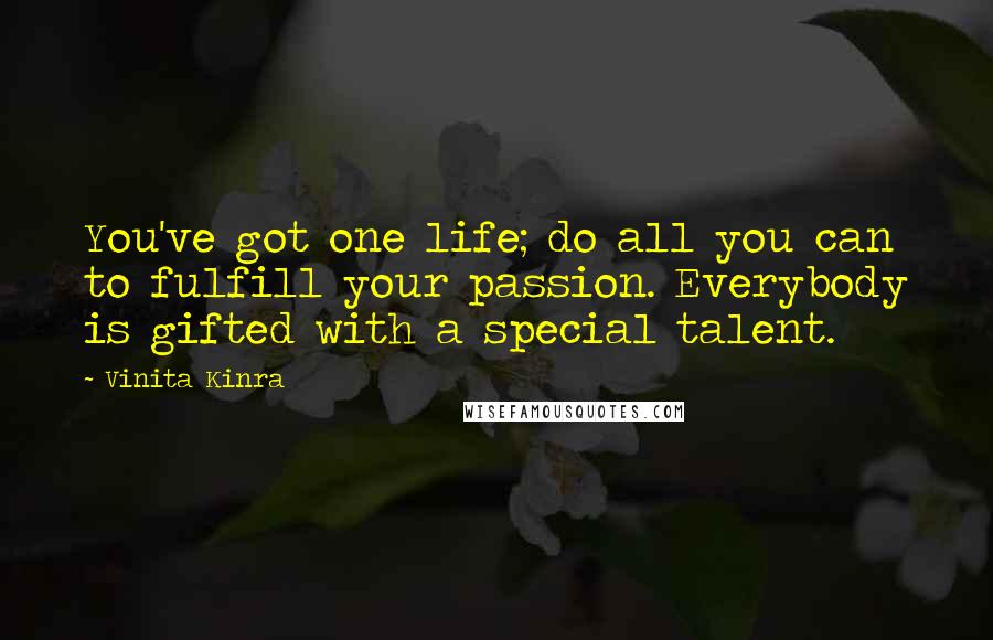 Vinita Kinra Quotes: You've got one life; do all you can to fulfill your passion. Everybody is gifted with a special talent.