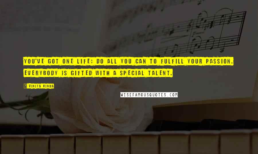 Vinita Kinra Quotes: You've got one life; do all you can to fulfill your passion. Everybody is gifted with a special talent.