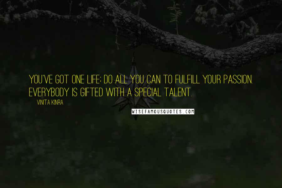 Vinita Kinra Quotes: You've got one life; do all you can to fulfill your passion. Everybody is gifted with a special talent.