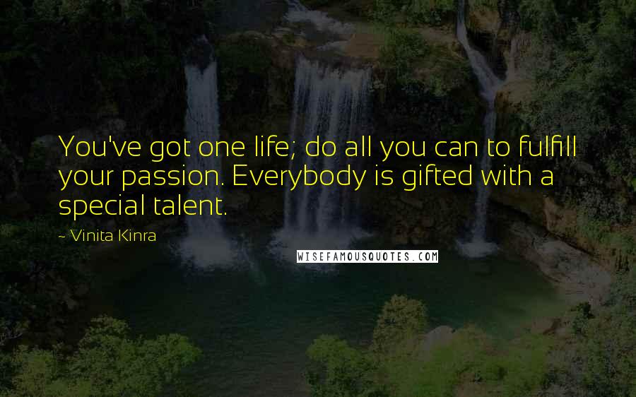 Vinita Kinra Quotes: You've got one life; do all you can to fulfill your passion. Everybody is gifted with a special talent.