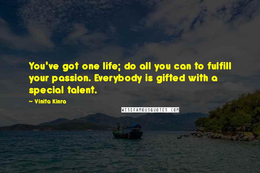 Vinita Kinra Quotes: You've got one life; do all you can to fulfill your passion. Everybody is gifted with a special talent.