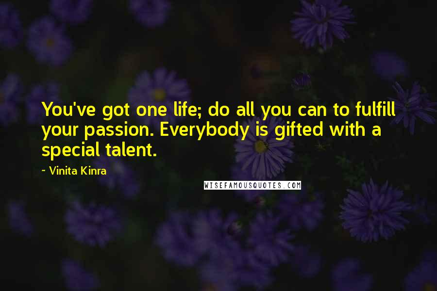 Vinita Kinra Quotes: You've got one life; do all you can to fulfill your passion. Everybody is gifted with a special talent.