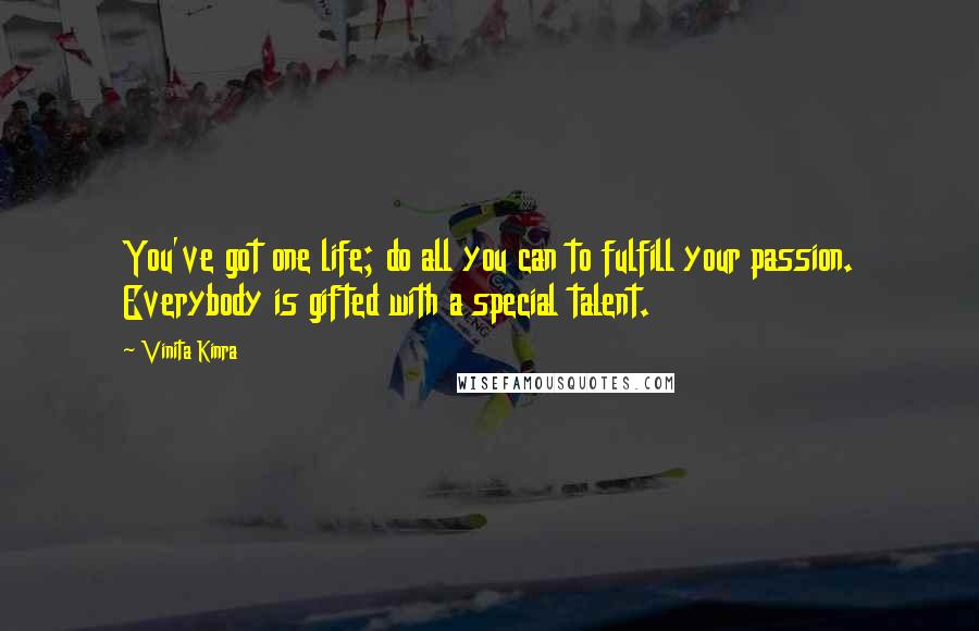 Vinita Kinra Quotes: You've got one life; do all you can to fulfill your passion. Everybody is gifted with a special talent.