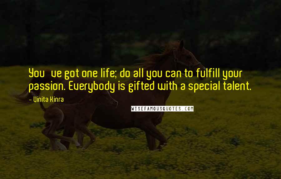 Vinita Kinra Quotes: You've got one life; do all you can to fulfill your passion. Everybody is gifted with a special talent.