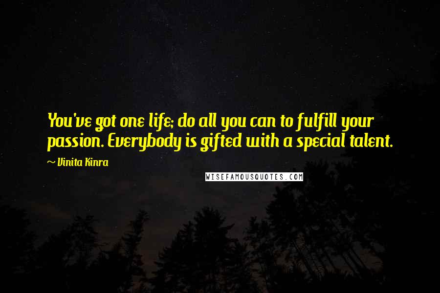 Vinita Kinra Quotes: You've got one life; do all you can to fulfill your passion. Everybody is gifted with a special talent.