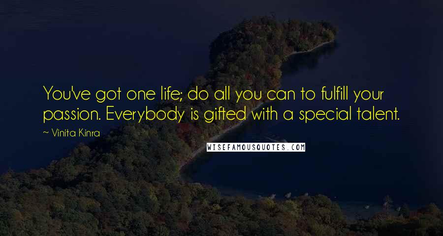 Vinita Kinra Quotes: You've got one life; do all you can to fulfill your passion. Everybody is gifted with a special talent.