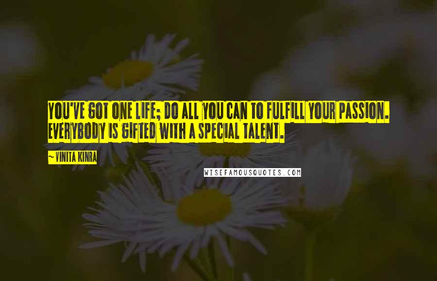 Vinita Kinra Quotes: You've got one life; do all you can to fulfill your passion. Everybody is gifted with a special talent.