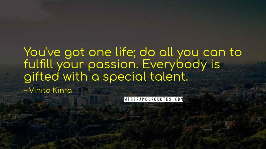 Vinita Kinra Quotes: You've got one life; do all you can to fulfill your passion. Everybody is gifted with a special talent.