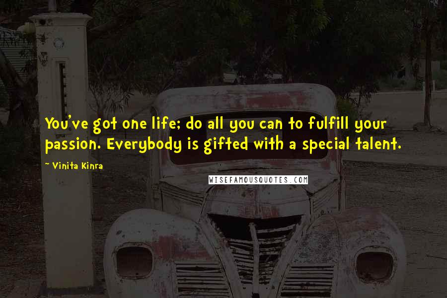 Vinita Kinra Quotes: You've got one life; do all you can to fulfill your passion. Everybody is gifted with a special talent.