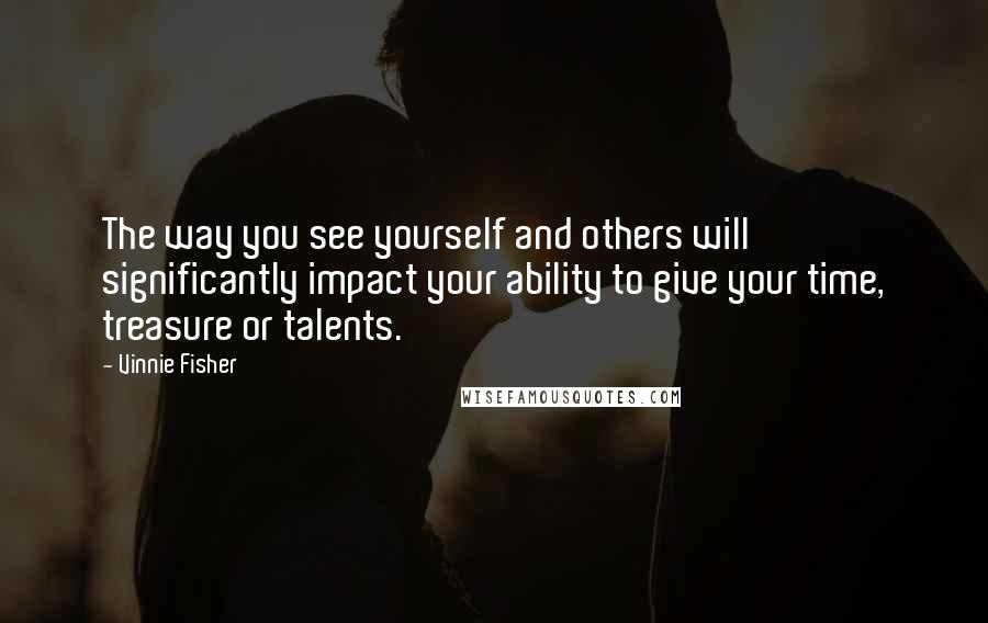 Vinnie Fisher Quotes: The way you see yourself and others will significantly impact your ability to give your time, treasure or talents.