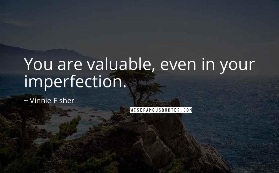 Vinnie Fisher Quotes: You are valuable, even in your imperfection.