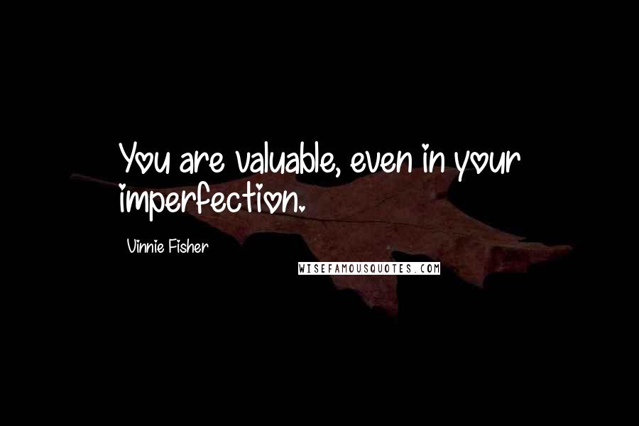 Vinnie Fisher Quotes: You are valuable, even in your imperfection.